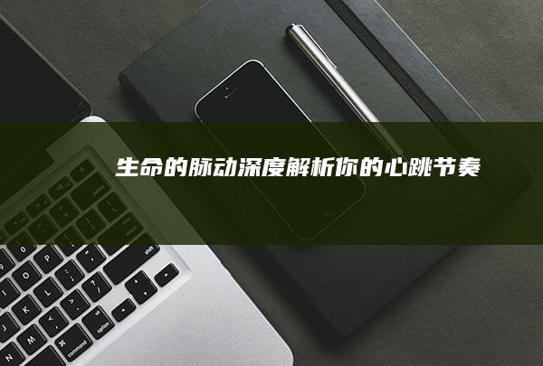 生命的脉动：深度解析你的心跳节奏