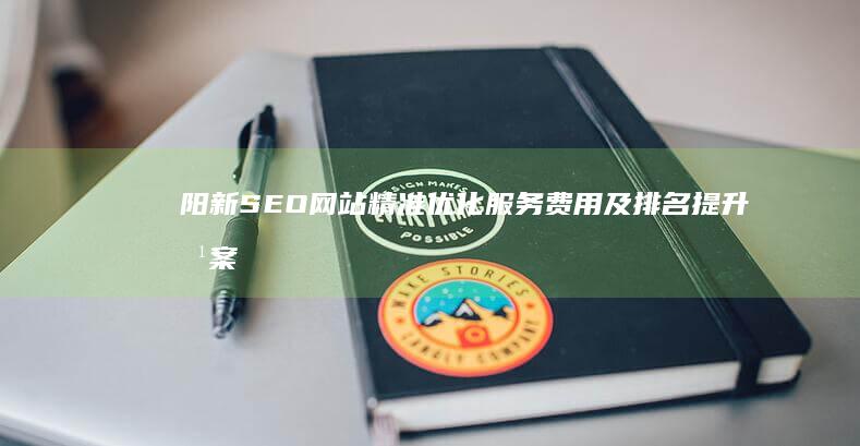 阳新SEO网站精准优化服务费用及排名提升方案